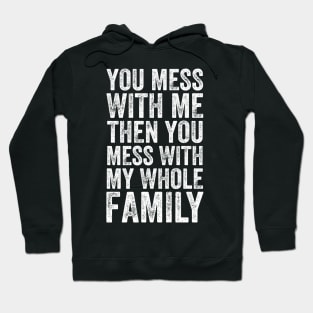 You Mess With Me Then You Mess With My Whole Family Hoodie